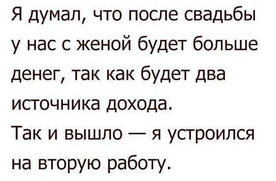 Я думал что после свадьбы у нас с женой будет больше денег так как будет два источника дохода Так и вышло я устроился на вторую работу
