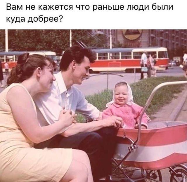 Вам не кажется что раньше люди были куда добрее