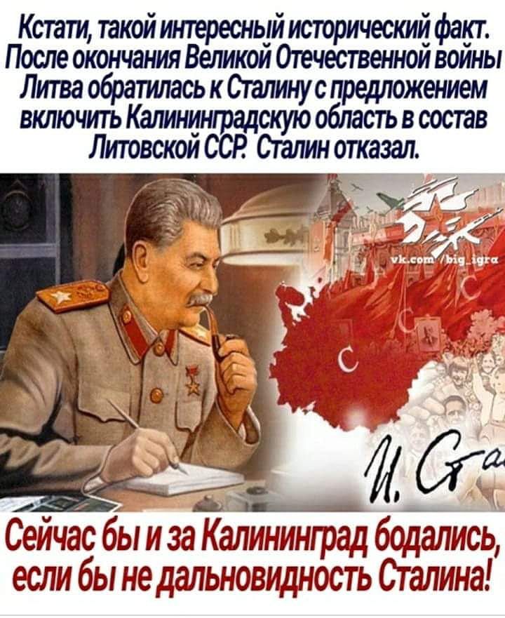 Кстати такой интересньтй историчестши фаит После окончания Великои Отечественнои воины Литва обратилась к Сталину с предтюжением включитъ Калининградскую областъ в состав Литовскои ССР Сталин отказал _ ъ Сейчас бы и за Калининград байт если бы не дальновидность Сталина