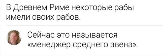 В Древнем Риме некоторые рабы имели своих рабов СЕЙЧЭС ЭТО НЭЗЫВЗЭТСЯ менеджер среднего звена