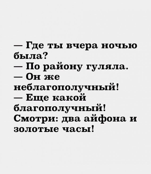 Где ты вчера ночью была По району гуляла Он же неблагополучный Еще какой благополучный Смотри два айфона и золотые часы