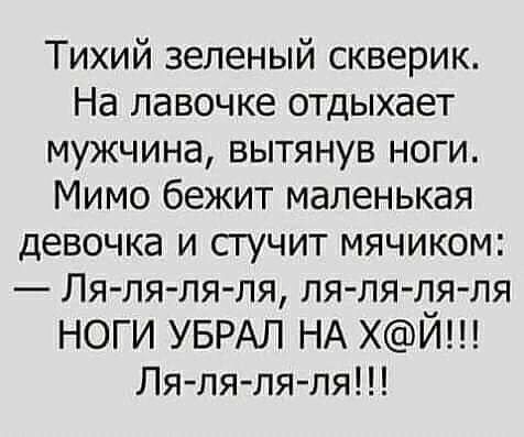 Тихий зеленый скверик На лавочке отдыхает мужчина вытянув ноги Мимо бежит маленькая девочка и стучит мячиком Ля ля ля ля пя ля ляля ноги УБРАЛ НА ХЙ Ля ля ля ля