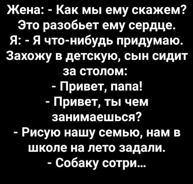 Жена Как мы ему скажем Это разобьет ему сердце Я Я что нибудь придумаю Захожу в детскую сын сидит за столом Привет папа Привет ты чем занимаешься Рисую нашу семью нам в школе на лето задали Собаку сотри