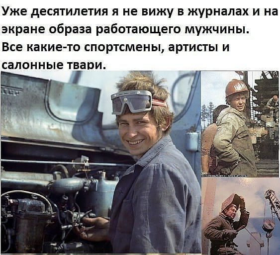 Уже десятилетия я не вижу в журналах и на экране образа работающего мужчины Все какие то СПОРТСМеНЫ артисты И салонные твари