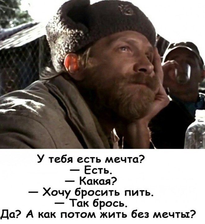 У тебя есть мечта Есть Какая Хочу бросить пить Так брось Да А как потом жить без мечты