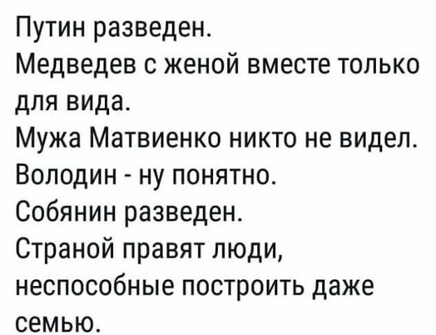 Путин разведен Медведев с женой вместе только для вида Мужа Матвиенко никто не видел Володин ну понятно Собянин разведен Страной правят люди неспособные построить даже семью