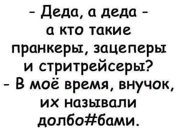 Деда а деда а кто такие пранкерьт зацеперьх и стритрейсеры В моё время внучок их называли долбобами