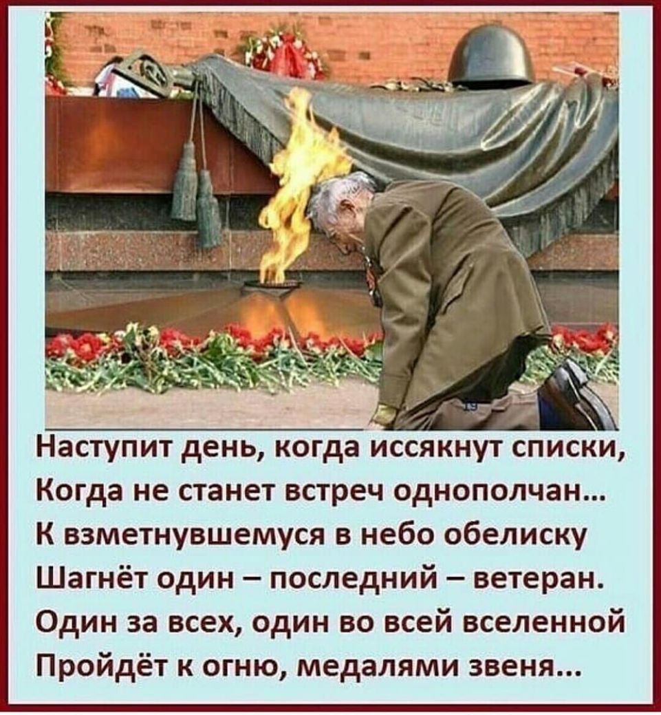 Когда не станет встреч однополчан К взметнувшемуся в небо обелиску Шагнёт один последний ветеран Один за всех один во всей вселенной Пройдёт к огню медалями звеня