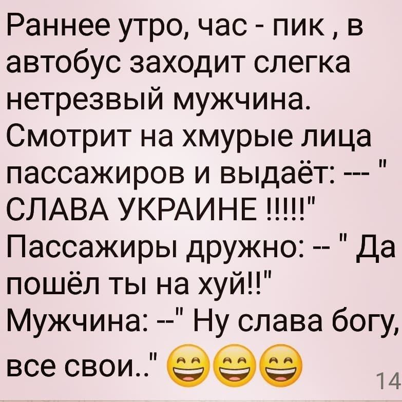 Раннее утро час пик в автобус заходит слегка нетрезвый мужчина Смотрит на хмурые лица пассажиров и выдаёт СЛАВА УКРАИНЕ Пассажиры дружно Да пошёл ты на хуй Мужчина Ну слава богу все свои 999 14