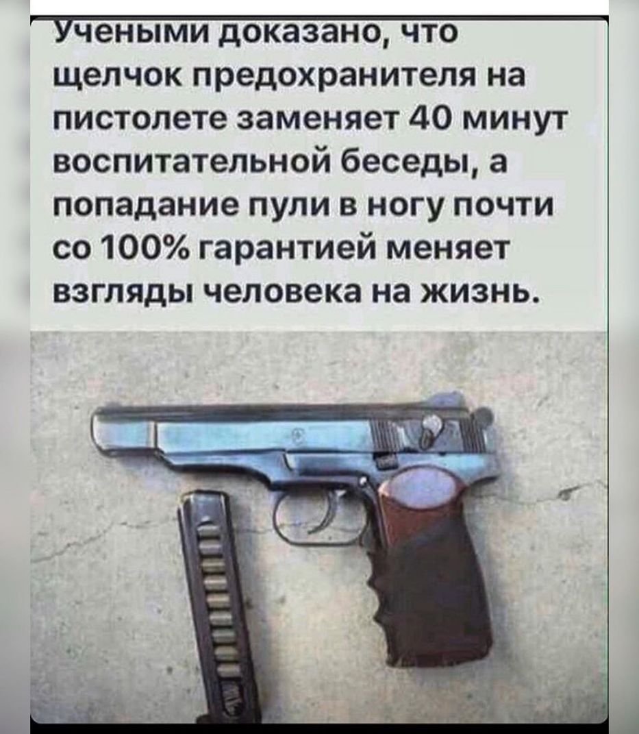щелчок предохранителя на пистолете заменяет 40 минут воспитательной беседы а попадание пули в ногу почти со 100 гарантией меняет взгляды человека на жизнь