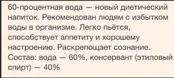 ЗО процентная вода новый диетический напиток Рекомендован людям с избытком воды в организме Легко пьётся способствует аппетиту и хорошему настроению Раскрепощает сознание Состав вода 60 консервант этиловый спирт 40