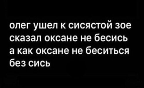 олег ушел к сисястой зое сказал океане не бесись а как оксане не беситься без сись