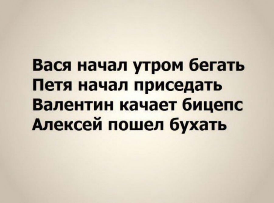 Вася начал утром бегать Петя начал приседать Валентин качает бицепс Алексей пошел бухать