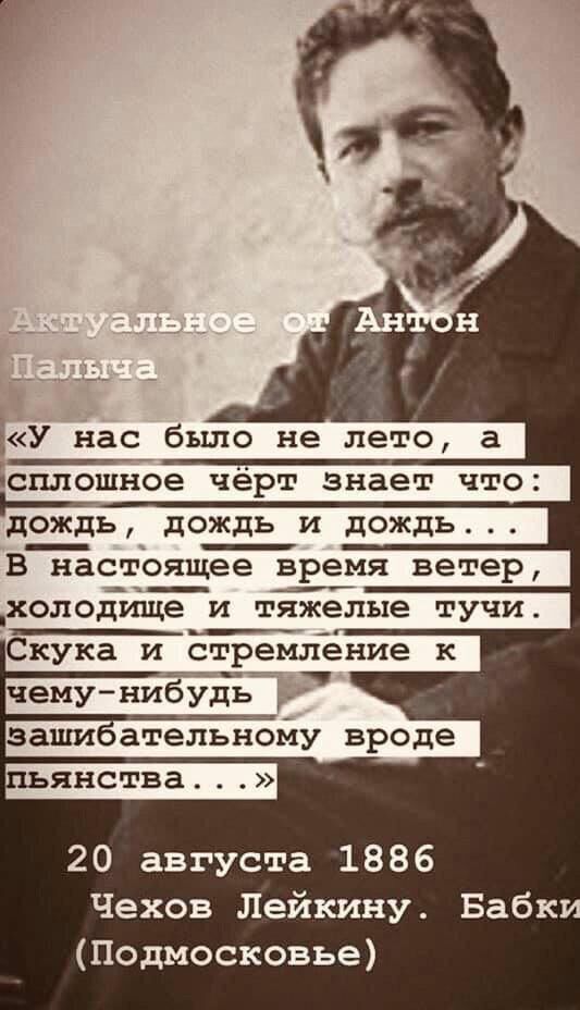 У нас было не лето ісплошвое чёрт знает что дождь дождь и дождь ВЁёстоящее время ветер _холодище И тяжелые тучи Скука и стремление к заши ательёЪйу вроде янства 20 августа 1886 Чехов Лейкину Бабк Подмосковье