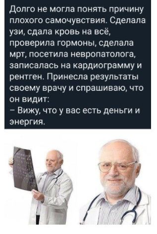 Долго не могла понять причину плохого самочувствия Сделала узи сдала кровь на всё проверила гормоны сделала мрт посетила невропатолога записалась на кардиограмму и рентген Принеспв результаты своему врачу и спрашиваю что он видит _ Вижу что у вас есть деньги и энергия