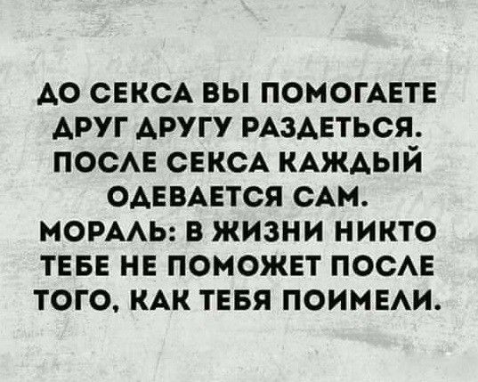 А0 СЕКСА вы помогхате Аруг АРУГУ РАЗАЕТЬСЯ ПОСАЕ СЕКСА КАЖДЫЙ ОАЕВАЕТСЯ сАм мормь в жизни никто ТЕБЕ не поможет поо того КАК тввя поимыи