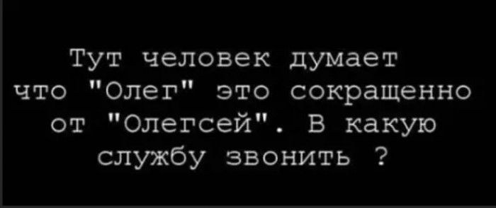 Тут человек думает что Олег это сокращенно от Олегсей В какую службу звонить
