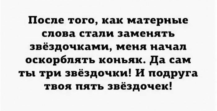 После того как матерные снова стали заменять звёздочками меня начал оскорблять коньяк да сам ты три звёздочки И подруга твоя пять звёздочек