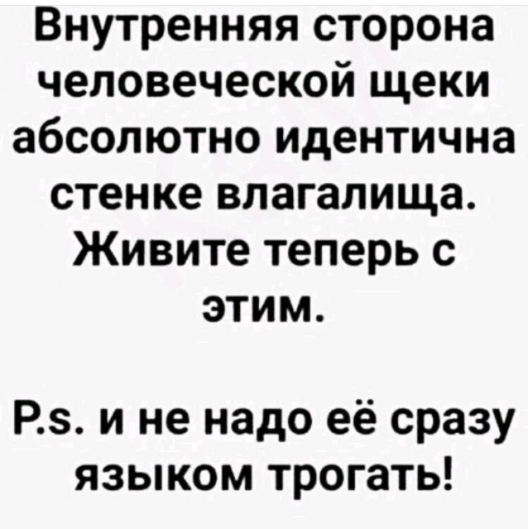 Внутренняя сторона человеческой щеки абсолютно идентична стенке влагалища Живите теперь с этим РЗ и не надо её сразу языком трогать