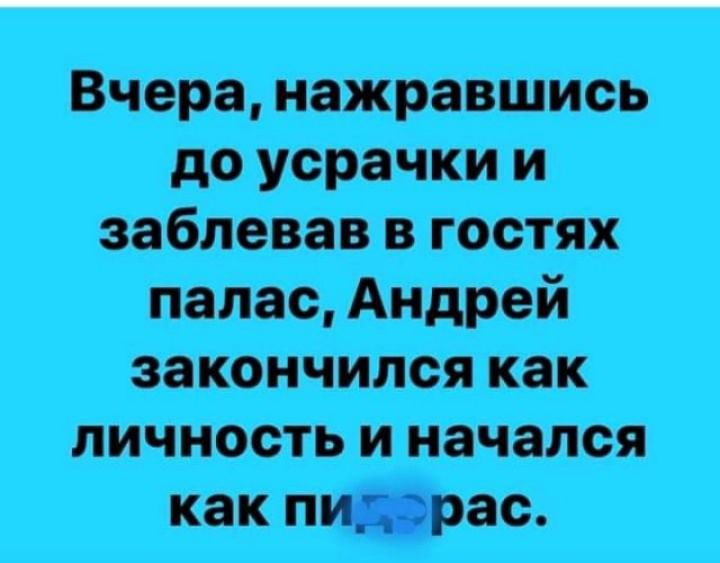 Вчера нажравшись до усрачки и заблевав в гостях палас Андрей закончился как личность и начался как пидарас