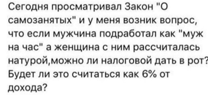Сегодня просматривал Закон О самозанятых и у меня возник вопрос что если мужчина подработап как муж на час а женщина с ним рассчиталась натуройможно пи налоговой дать в рот Будет ли это считаться как 6 от дохода