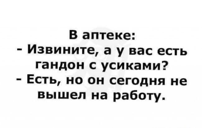 В аптеке Извините а у вас есть гандон с усиками Есть но он сегодня не вышел на работу