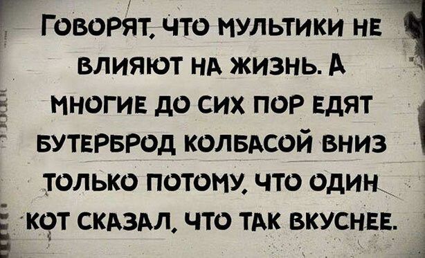 Г Говорйт Что мультики нв влияют НА жизнь А многие до сих пор Едят вутврврод колвдсой вниз только потомм что один__ _ к9т скдзАл что тдк вкусны усики