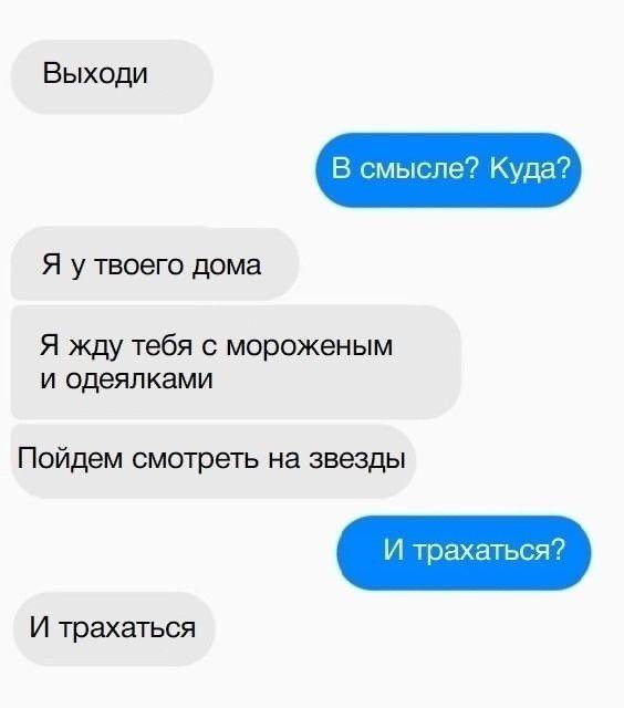 Выходи В смысле Куда Я жду тебя с мороженым и одеялками Я у твоего дома Пойдем смотреть на звезды И трахаться И трахаться
