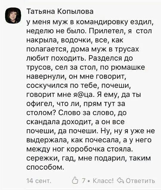 Татьяна КОПЫПОВЗ у меня муж в командировку ездил неделю не было Прилетел я стоп накрыла водочки все как полагается дома муж в трусах любит походить Раздепся до трусов сел за стол по рюмашке навернупи он мне говорит соскучился по тебе почеши говорит мне яца_ Я ему да ты офигел что ли прям тут за столом Слово за слово до скандала доходит а он все почеши да почеши Ну ну я уже не выдержала как почесал