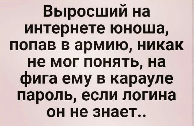 Выросший на интернете юноша попав в армию никак не мог понять на фига ему в карауле пароль если логина он не знает