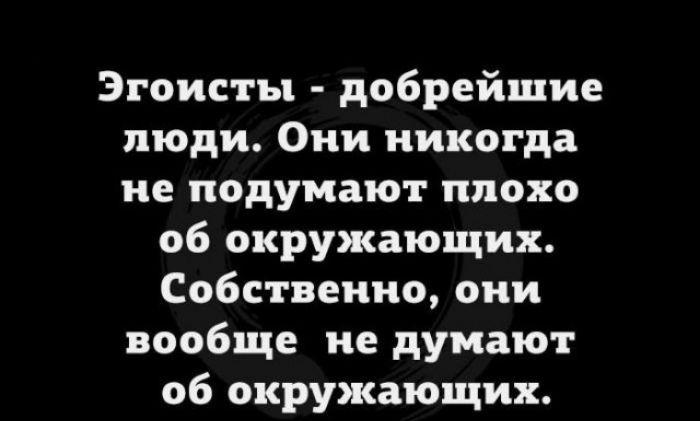 Эгоисты добрейшие люди Они никогда не подумают плохо 06 окружающих Собственно они вообще не думают об окружающих
