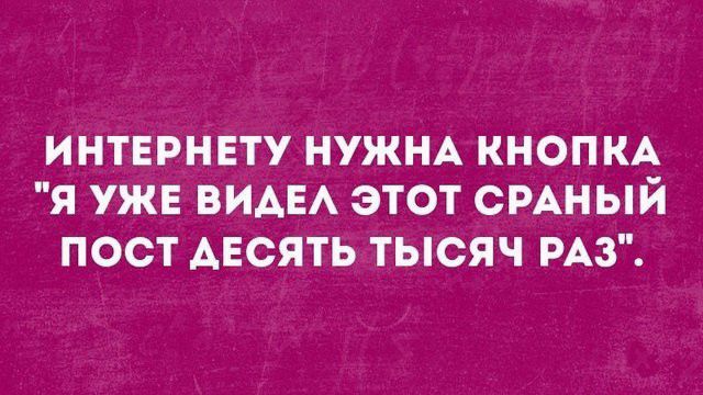 ИНТЕРНЕТУ НУЖНА КНОПКА Я УЖЕ ВИАЕА ЭТОТ СРАНЫЙ ПОСТ АЕСЯТЬ ТЫСЯЧ РАЗ