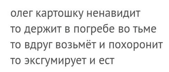 олег картошку ненавидит то держит в погребе во тьме то вдруг возьмёт и похоронит то эксгумирует и ест