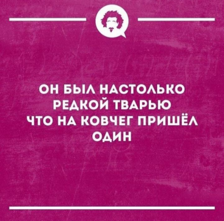 _Ф он вы ндстоько редкой ТВАРЬЮ что НА ковчег ПРИШЁА один