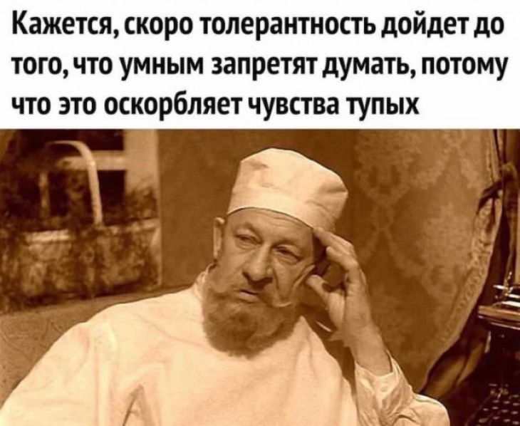 Кажется скоро толерантность дойдет до того что умным запретят думать потому что это оскорбляет чувства тупых