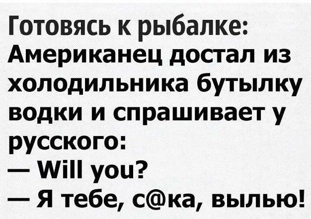 Готовясь к рыбалке Американец достал из холодильника бутылку водки и спрашивает у русского Мі уоц Я тебе ска выпью