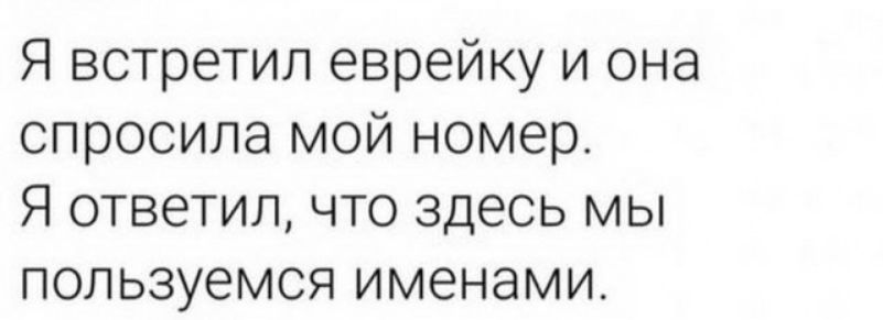 Я встретил еврейку и она спросила мой номер Я ответил что здесь мы пользуемся именами