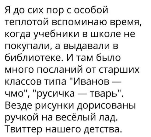Я до сих пор с особой теплотой вспоминаю время когда учебники в школе не покупали а выдавали в библиотеке И там было много посланий от старших классов типа Иванов чмо русичка тварь Везде рисунки дорисованы ручкой на весёлый лад Твиттер нашего детства