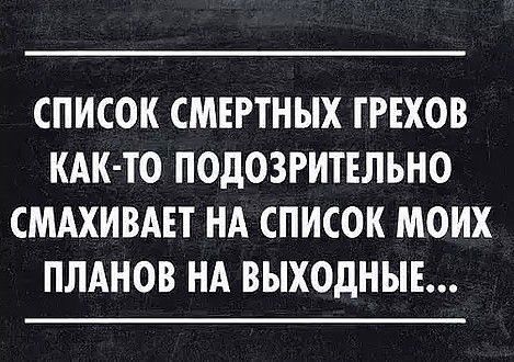 СПИСОК СМЕРТНЫХ ГРЕХОВ КАК ТО ПОДОЗРИТЕЛЪНО СМАХИВАЕТ НА СПИСОК МОИХ ПЛАНОВ НА ВЫХОДНЫЕ