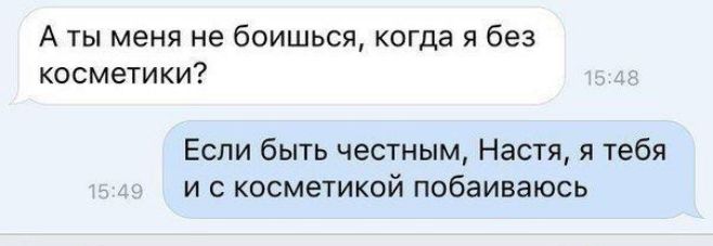 А ты меня не боишься когда я без косметики Если быть честным Настя я тебя и с косметикой побаиваюсь