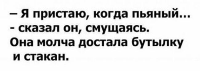 Я пристаю когда пьяный сказал он смущаясь Она молча достала бутылку и стакан