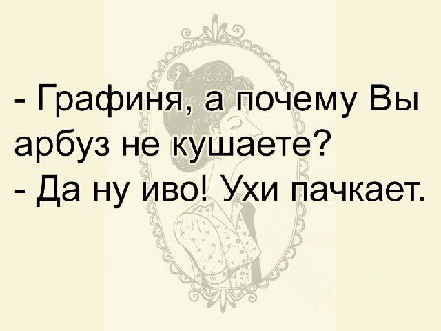 Графиня а почему Вы арбуз не кушаете да ну иво Ухи пачкает