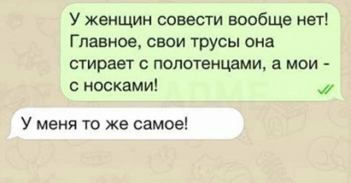 У женщин совести вообще нет Главное свои трусы она стирает с полотенцами а мои с носками У меня то же самое