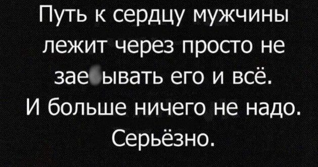 Путь к сердцу мужчины лежит через просто не зае ывать его и всё И больше ничего не надо Серьёзно