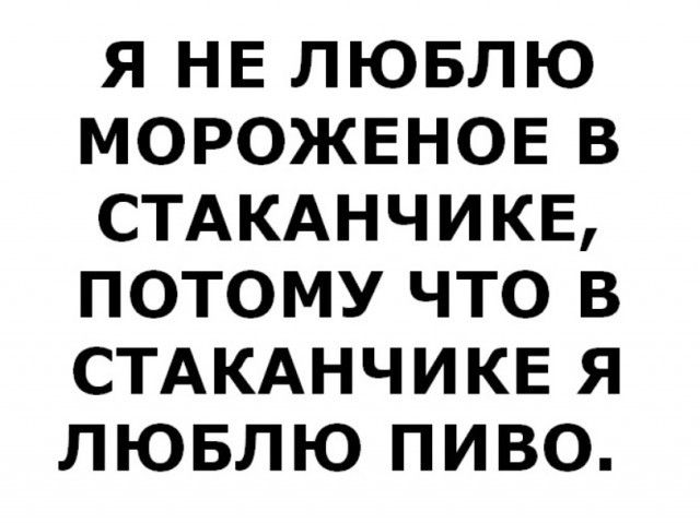 Я НЕ ЛЮБЛЮ МОРОЖЕНОЕ В СТАКАНЧИКЕ ПОТОМУ ЧТО В СТАКАНЧИКЕ Я ЛЮБЛЮ ПИВО