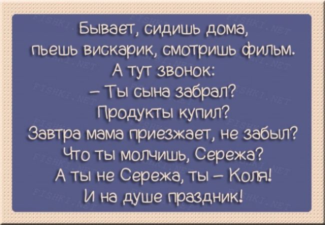 Бывает сидишь дома пьешь вискарик смотришь фильм А тут звонок Ты сына забрал Продукты купил Завтра мама приезжает не забыл Что ты молчишь Сережа А ты не Сережа ты Коля И на душе праздник