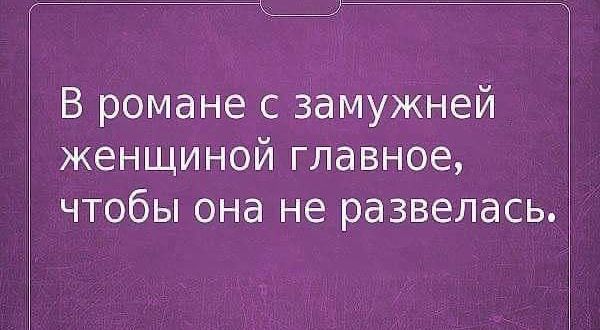 В романе с замужней женщиной главное чтобы она не развелась