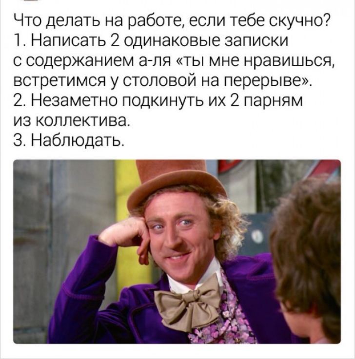Что делать на работе если тебе скучно 1 Написать 2 одинаковые записки с содержанием аля ты мне нравишься встретимся у столовой на перерыве 2 Незаметно подкинуть их 2 парням из коллектива З Наблюдать
