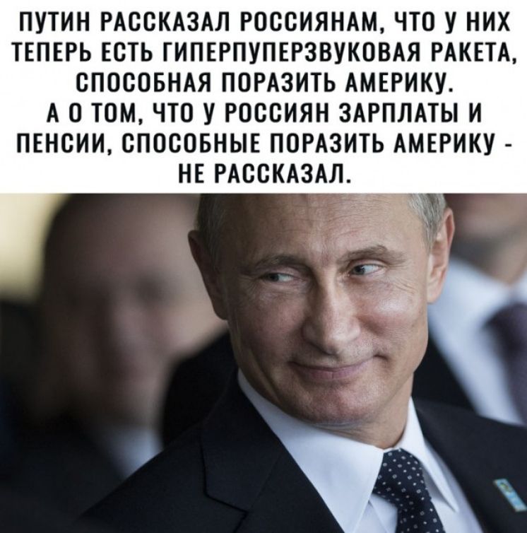 ПУТИН РАССКАЗАЛ РОССИЯНАМ ЧТО У НИХ ТЕПЕРЬ ЕСТЬ ГИПЕРПУПЕРЗВУКОВАЯ РАКЕТА СПОСОБНАЯ ПОРАЗИТЬ АМЕРИКУ А 0 ТОМ ЧТО У РОССИЯН ЗАРПЛАТЫ И ПЕНСИИ СПОСОБНЫЕ ПОРАЗИТЬ АМЕРИКУ НЕ РАССКАЗАЛ