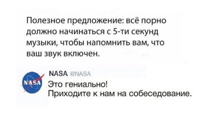 Полезное предложение всё порно должно начинаться с 5ти секунд музыки чтобы напомнить вам что ваш звук включен МАА им 1 к Это гениально Приходите к нам на собеседование